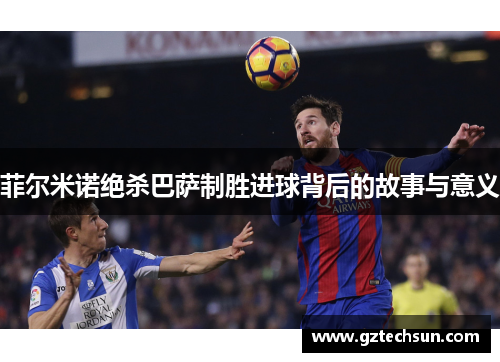菲尔米诺绝杀巴萨制胜进球背后的故事与意义