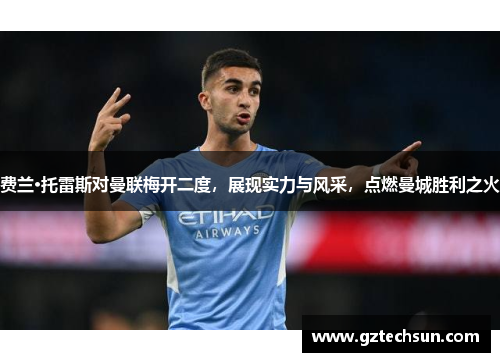 费兰·托雷斯对曼联梅开二度,展现实力与风采,点燃曼城胜利之火 费兰·托雷斯对曼联梅开二度,展现实力与风采,点燃曼城胜利之火
