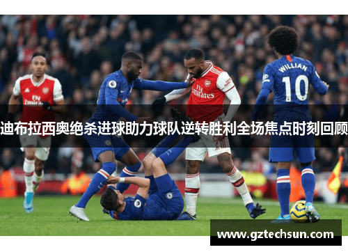 迪布拉西奥绝杀进球助力球队逆转胜利全场焦点时刻回顾 迪布拉西奥绝杀进球助力球队逆转胜利全场焦点时刻回顾