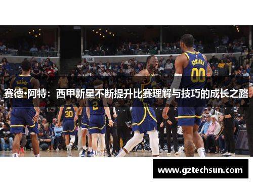 赛德·阿特：西甲新星不断提升比赛理解与技巧的成长之路