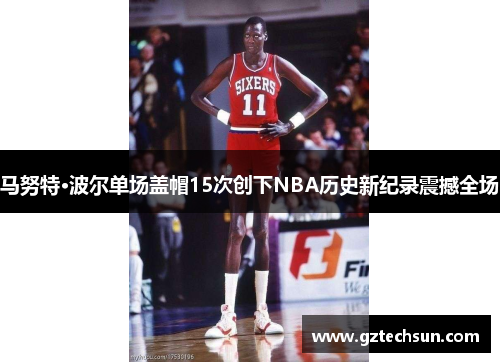马努特·波尔单场盖帽15次创下NBA历史新纪录震撼全场 马努特·波尔单场盖帽15次创下NBA历史新纪录震撼全场