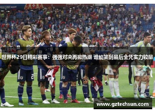 世界杯29日精彩赛事:强强对决再掀热潮 谁能笑到最后全凭实力较量 世界杯29日精彩赛事:强强对决再掀热潮 谁能笑到最后全凭实力较量