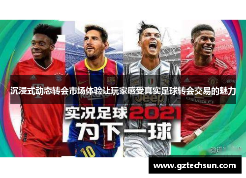 沉浸式动态转会市场体验让玩家感受真实足球转会交易的魅力 沉浸式动态转会市场体验让玩家感受真实足球转会交易的魅力