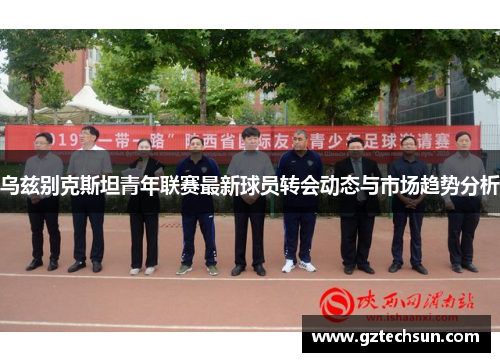 乌兹别克斯坦青年联赛最新球员转会动态与市场趋势分析 乌兹别克斯坦青年联赛最新球员转会动态与市场趋势分析