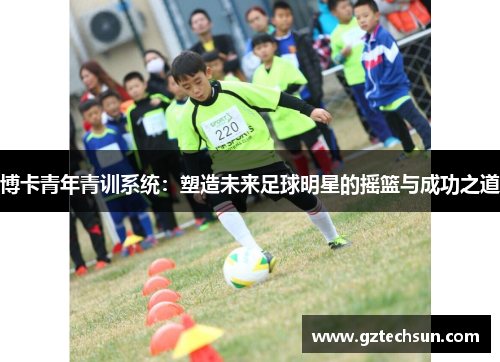博卡青年青训系统：塑造未来足球明星的摇篮与成功之道
