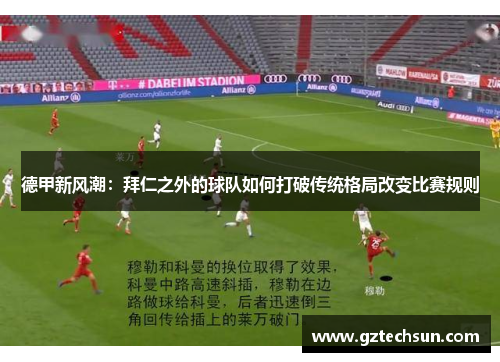 德甲新风潮：拜仁之外的球队如何打破传统格局改变比赛规则