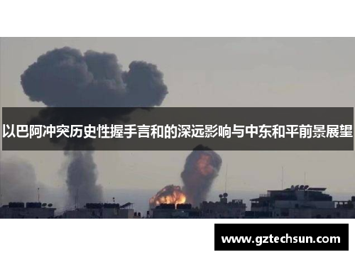 以巴阿冲突历史性握手言和的深远影响与中东和平前景展望
