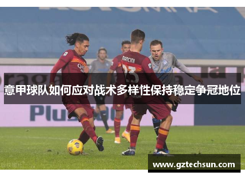 意甲球队如何应对战术多样性保持稳定争冠地位