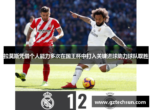 拉莫斯凭借个人能力多次在国王杯中打入关键进球助力球队取胜