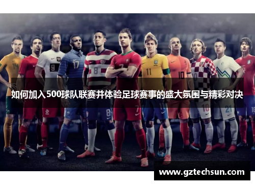 如何加入500球队联赛并体验足球赛事的盛大氛围与精彩对决 如何加入500球队联赛并体验足球赛事的盛大氛围与精彩对决