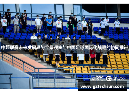 中超联赛未来发展趋势全景观察与中国足球国际化战略的协同推进