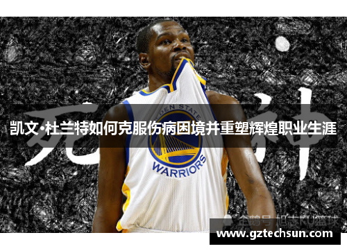 凯文·杜兰特如何克服伤病困境并重塑辉煌职业生涯