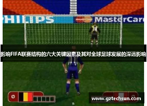 影响FIFA联赛结构的六大关键因素及其对全球足球发展的深远影响 影响FIFA联赛结构的六大关键因素及其对全球足球发展的深远影响