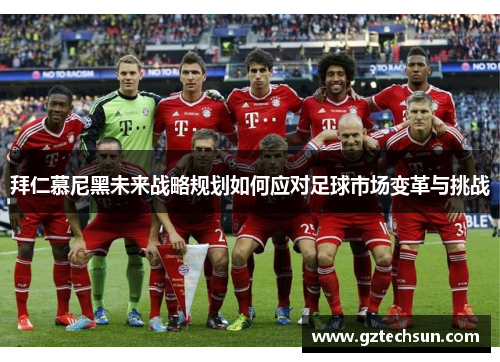 拜仁慕尼黑未来战略规划如何应对足球市场变革与挑战