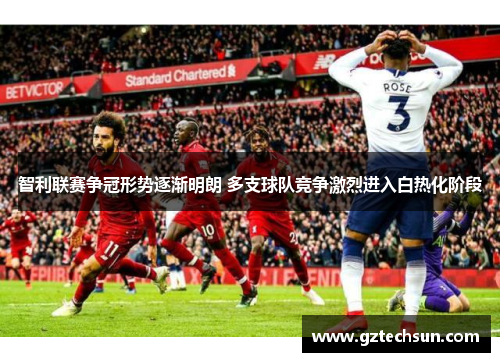 智利联赛争冠形势逐渐明朗 多支球队竞争激烈进入白热化阶段