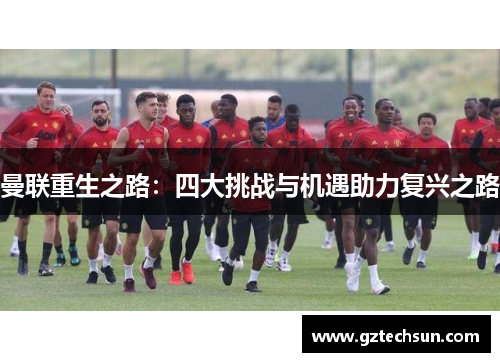 曼联重生之路:四大挑战与机遇助力复兴之路 曼联重生之路:四大挑战与机遇助力复兴之路