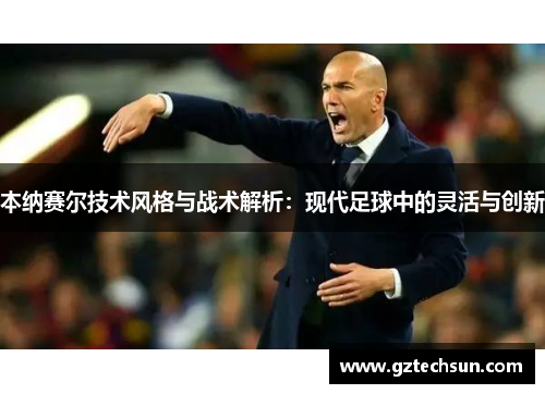本纳赛尔技术风格与战术解析：现代足球中的灵活与创新