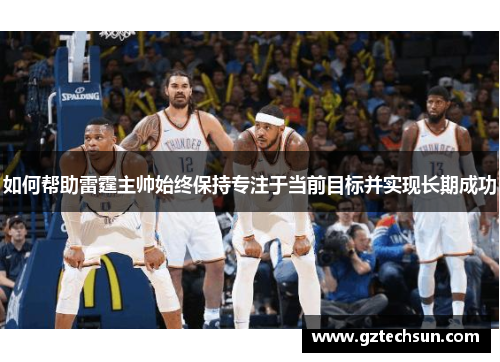 如何帮助雷霆主帅始终保持专注于当前目标并实现长期成功