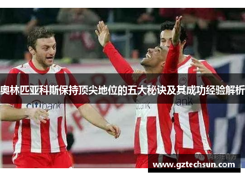 奥林匹亚科斯保持顶尖地位的五大秘诀及其成功经验解析