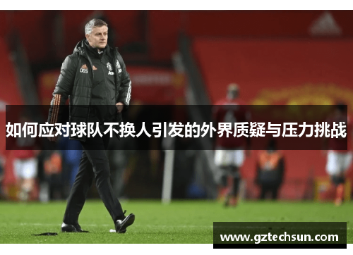 如何应对球队不换人引发的外界质疑与压力挑战