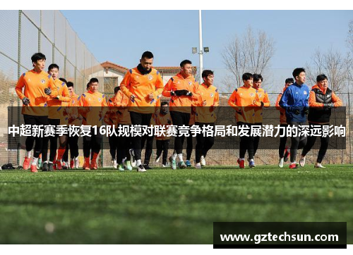 中超新赛季恢复16队规模对联赛竞争格局和发展潜力的深远影响
