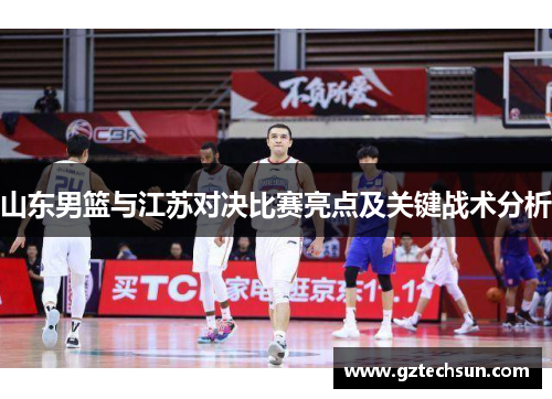山东男篮与江苏对决比赛亮点及关键战术分析 山东男篮与江苏对决比赛亮点及关键战术分析