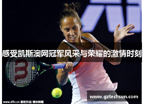 感受凯斯澳网冠军风采与荣耀的激情时刻 感受凯斯澳网冠军风采与荣耀的激情时刻