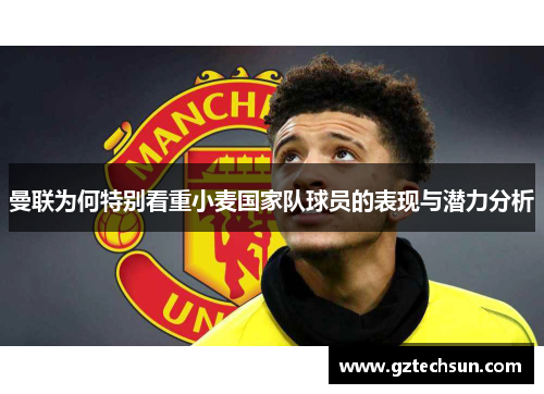 曼联为何特别看重小麦国家队球员的表现与潜力分析 曼联为何特别看重小麦国家队球员的表现与潜力分析