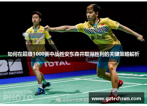 如何在超级1000赛中战胜安东森并取得胜利的关键策略解析 如何在超级1000赛中战胜安东森并取得胜利的关键策略解析