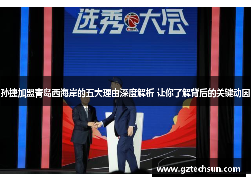 孙捷加盟青岛西海岸的五大理由深度解析 让你了解背后的关键动因 孙捷加盟青岛西海岸的五大理由深度解析 让你了解背后的关键动因