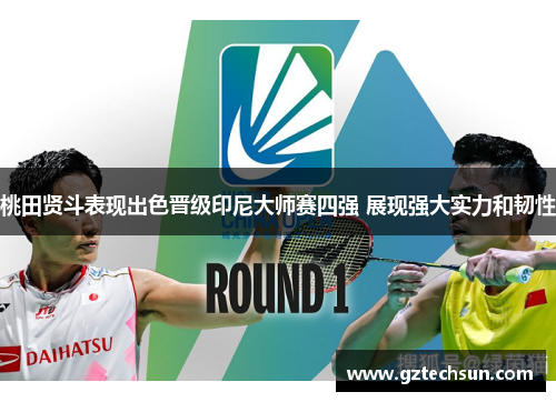 桃田贤斗表现出色晋级印尼大师赛四强 展现强大实力和韧性 桃田贤斗表现出色晋级印尼大师赛四强 展现强大实力和韧性