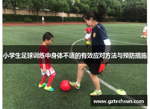 小学生足球训练中身体不适的有效应对方法与预防措施 小学生足球训练中身体不适的有效应对方法与预防措施