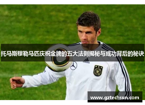 托马斯穆勒马匹庆祝金牌的五大法则揭秘与成功背后的秘诀 托马斯穆勒马匹庆祝金牌的五大法则揭秘与成功背后的秘诀