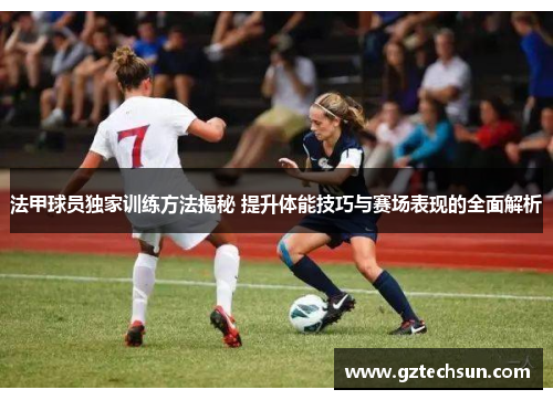 法甲球员独家训练方法揭秘 提升体能技巧与赛场表现的全面解析 法甲球员独家训练方法揭秘 提升体能技巧与赛场表现的全面解析