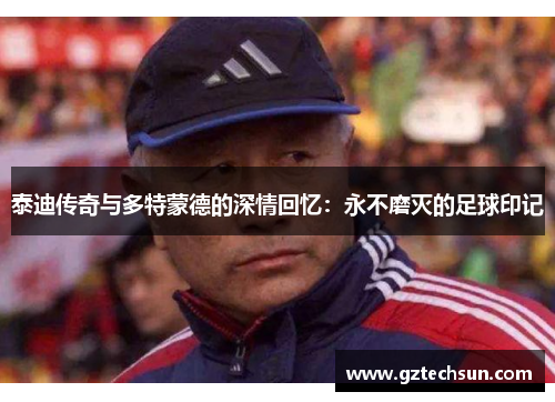 泰迪传奇与多特蒙德的深情回忆:永不磨灭的足球印记 泰迪传奇与多特蒙德的深情回忆:永不磨灭的足球印记