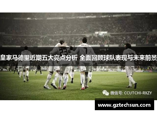 皇家马德里近期五大亮点分析 全面回顾球队表现与未来前景 皇家马德里近期五大亮点分析 全面回顾球队表现与未来前景