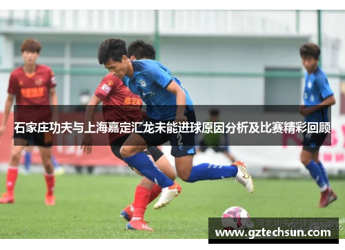 石家庄功夫与上海嘉定汇龙未能进球原因分析及比赛精彩回顾 石家庄功夫与上海嘉定汇龙未能进球原因分析及比赛精彩回顾