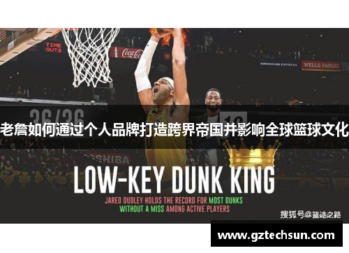 老詹如何通过个人品牌打造跨界帝国并影响全球篮球文化 老詹如何通过个人品牌打造跨界帝国并影响全球篮球文化