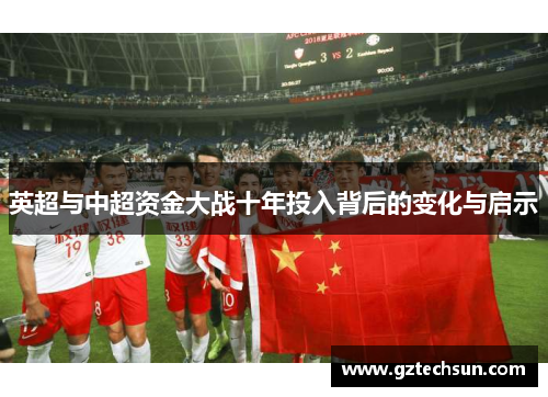 英超与中超资金大战十年投入背后的变化与启示 英超与中超资金大战十年投入背后的变化与启示
